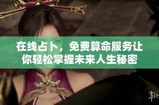 在线占卜，免费算命服务让你轻松掌握未来人生秘密
