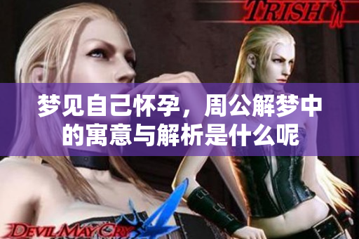 梦见自己怀孕，周公解梦中的寓意与解析是什么呢