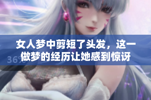 女人梦中剪短了头发，这一做梦的经历让她感到惊讶