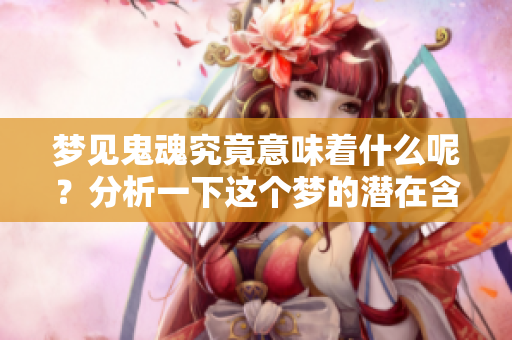 梦见鬼魂究竟意味着什么呢？分析一下这个梦的潜在含义。
