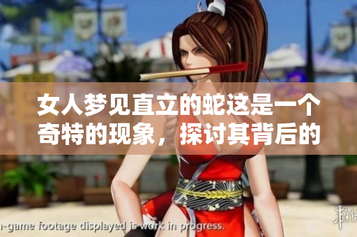 女人梦见直立的蛇这是一个奇特的现象，探讨其背后的意义与象征
