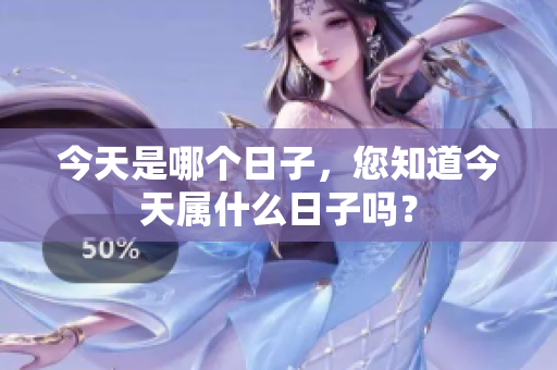 今天是哪个日子，您知道今天属什么日子吗？