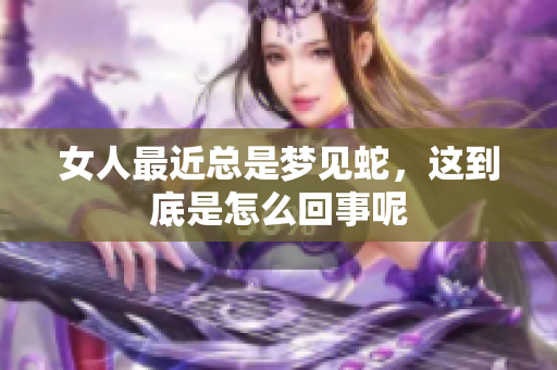 女人最近总是梦见蛇，这到底是怎么回事呢