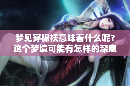 梦见穿棉袄意味着什么呢？这个梦境可能有怎样的深意和解读呢