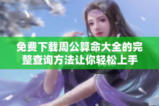 免费下载周公算命大全的完整查询方法让你轻松上手