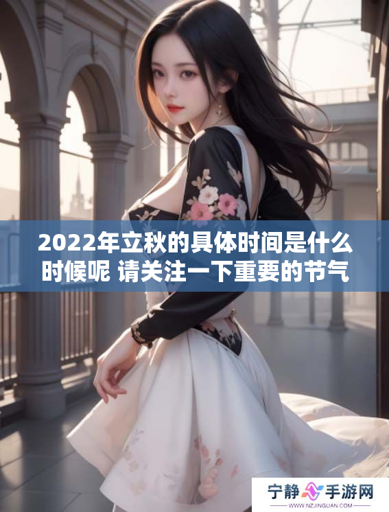 2022年立秋的具体时间是什么时候呢 请关注一下重要的节气变化吧