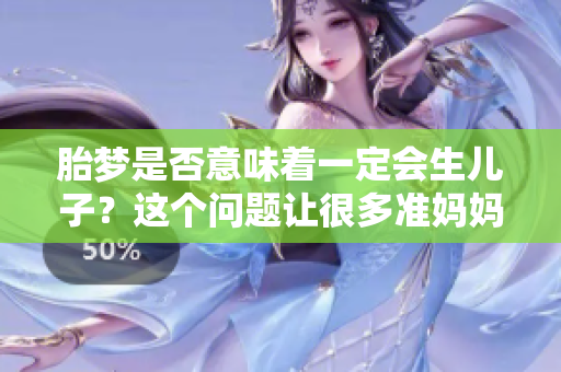 胎梦是否意味着一定会生儿子？这个问题让很多准妈妈感到困惑。