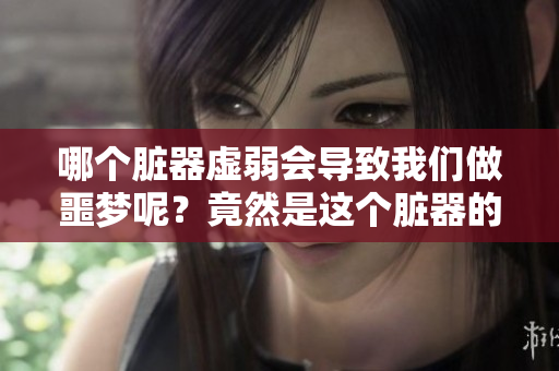 哪个脏器虚弱会导致我们做噩梦呢？竟然是这个脏器的健康状态！