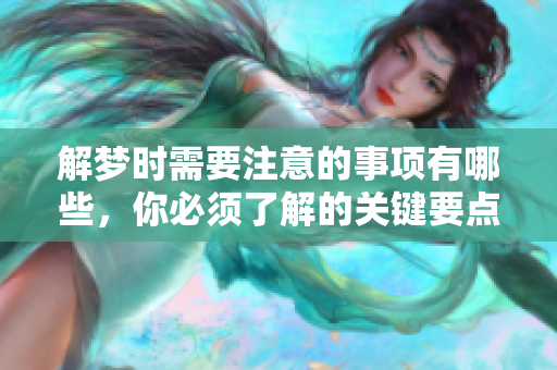 解梦时需要注意的事项有哪些，你必须了解的关键要点是什么