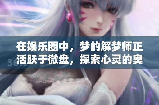 在**圈中，梦的解梦师正活跃于微盘，探索心灵的奥秘。