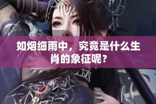 如烟细雨中，究竟是什么生肖的象征呢？
