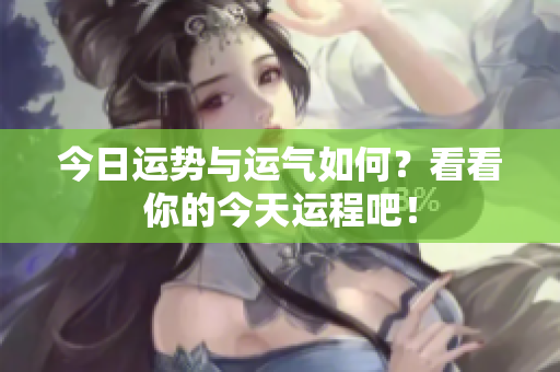 今日运势与运气如何？看看你的今天运程吧！