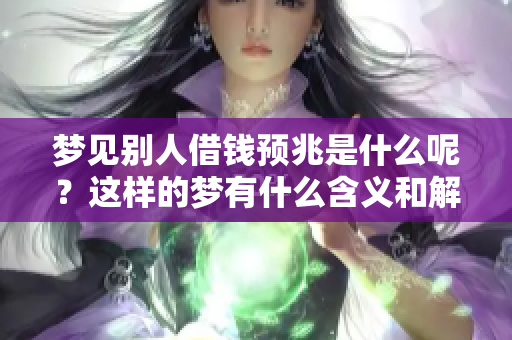 梦见别人借钱预兆是什么呢？这样的梦有什么含义和解释吗？