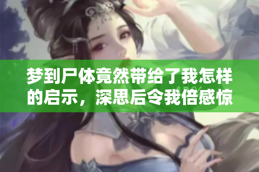 梦到尸体竟然带给了我怎样的启示，深思后令我倍感惊讶
