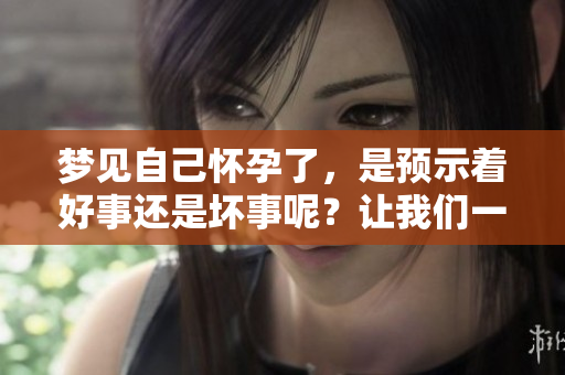 梦见自己怀孕了，是预示着好事还是坏事呢？让我们一起探讨这个问题。