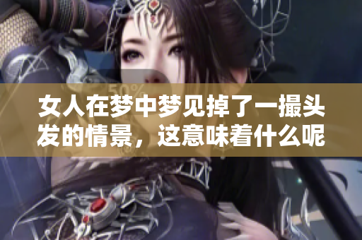 女人在梦中梦见掉了一撮头发的情景，这意味着什么呢