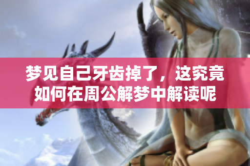 梦见自己牙齿掉了，这究竟如何在周公解梦中解读呢