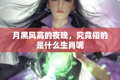 月黑风高的夜晚，究竟指的是什么生肖呢