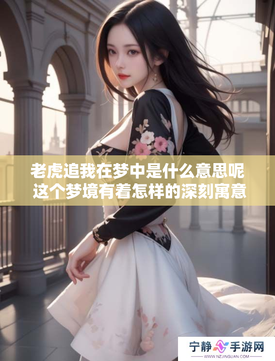 老虎追我在梦中是什么意思呢 这个梦境有着怎样的深刻寓意呢