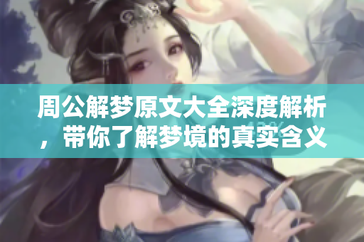 周公解梦原文大全深度解析，带你了解梦境的真实含义