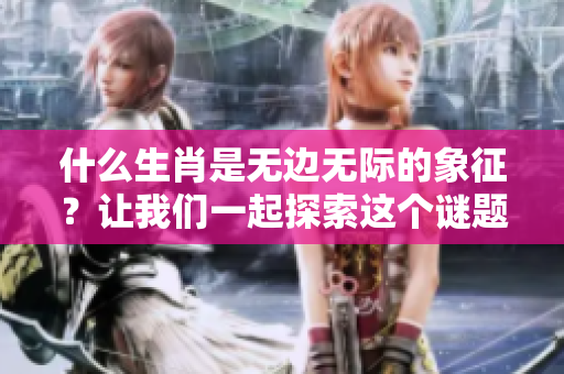 什么生肖是无边无际的象征？让我们一起探索这个谜题的答案。