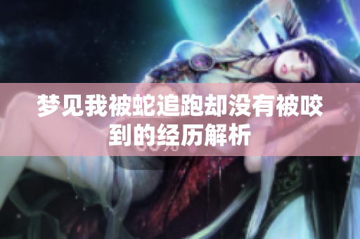 梦见我被蛇追跑却没有被咬到的经历解析
