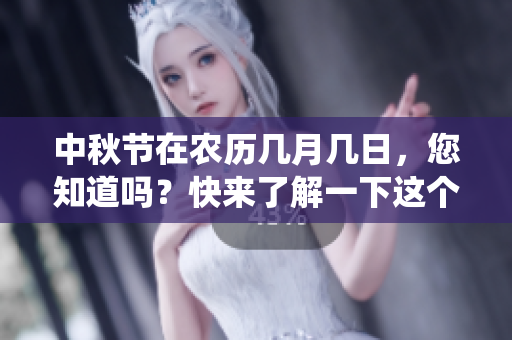 中秋节在农历几月几日，您知道吗？快来了解一下这个传统节日吧！