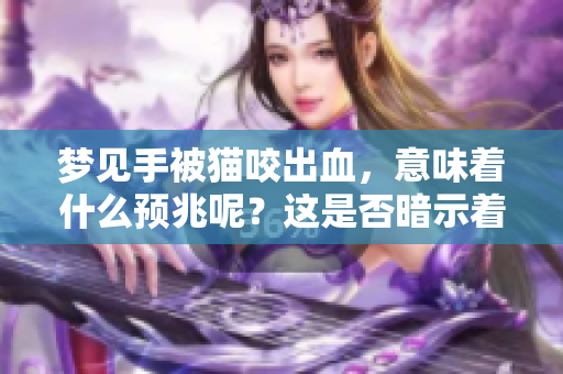 梦见手被猫咬出血，意味着什么预兆呢？这是否暗示着某种情况的发生？
