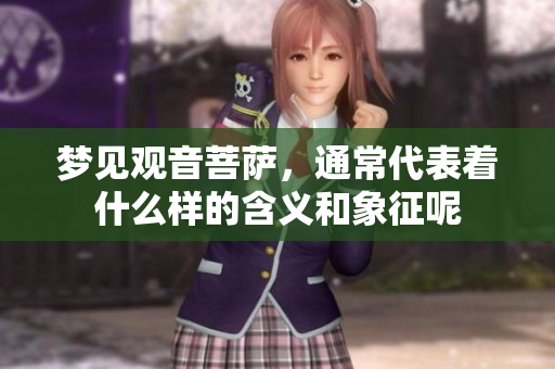 梦见观音菩萨，通常代表着什么样的含义和象征呢
