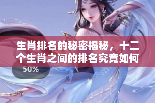 生肖排名的秘密揭秘，十二个生肖之间的排名究竟如何呢