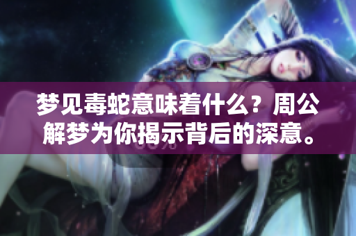 梦见毒蛇意味着什么？周公解梦为你揭示背后的深意。