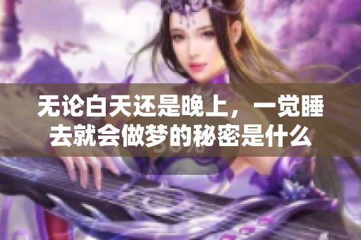 无论白天还是晚上，一觉睡去就会做梦的秘密是什么