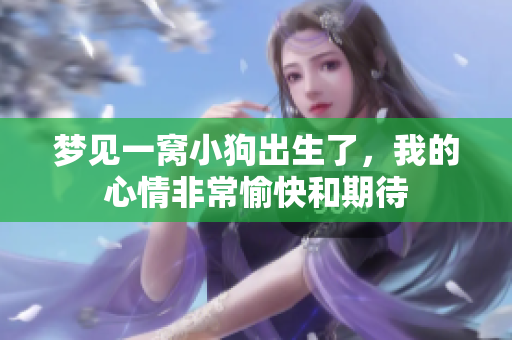 梦见一窝小狗出生了，我的心情非常愉快和期待