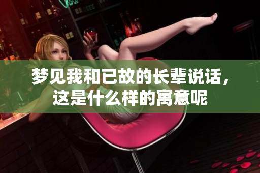 梦见我和已故的长辈说话，这是什么样的寓意呢