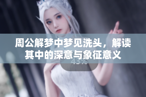 周公解梦中梦见洗头，解读其中的深意与象征意义