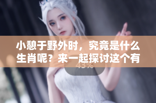 小憩于野外时，究竟是什么生肖呢？来一起探讨这个有趣的题目吧！