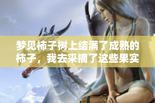 梦见柿子树上结满了成熟的柿子，我去采摘了这些果实。