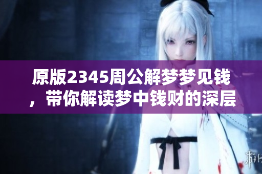 原版2345周公解梦梦见钱，带你解读梦中钱财的深层含义