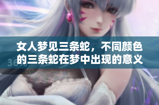 女人梦见三条蛇，不同颜色的三条蛇在梦中出现的意义是什么呢
