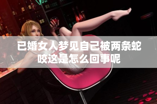 已婚女人梦见自己被两条蛇咬这是怎么回事呢