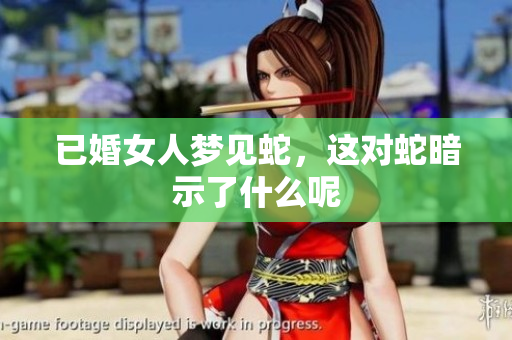已婚女人梦见蛇，这对蛇暗示了什么呢