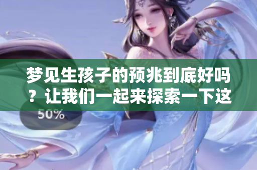 梦见生孩子的预兆到底好吗？让我们一起来探索一下这个梦境的含义。