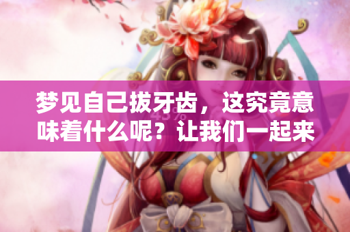 梦见自己拔牙齿，这究竟意味着什么呢？让我们一起来探讨一下吧。