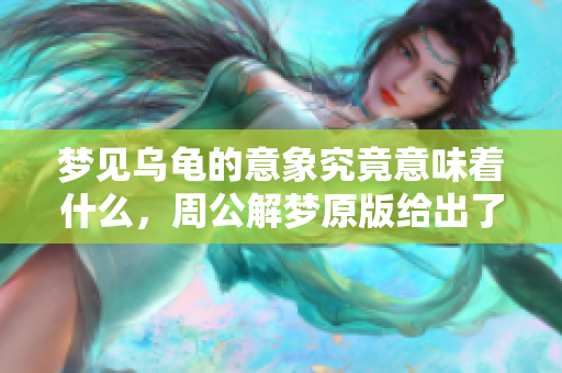 梦见乌龟的意象究竟意味着什么，周公解梦原版给出了怎样的解释呢