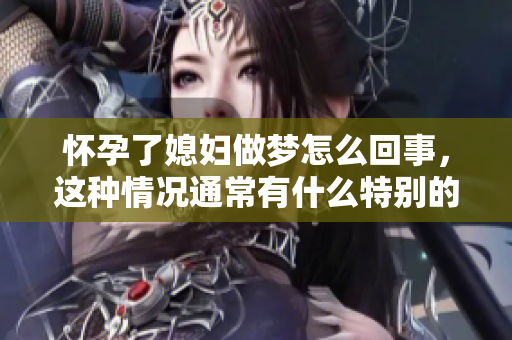 怀孕了媳妇做梦怎么回事，这种情况通常有什么特别的含义呢