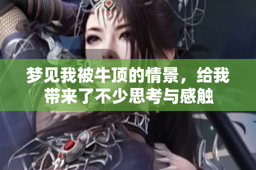 梦见我被牛顶的情景，给我带来了不少思考与感触