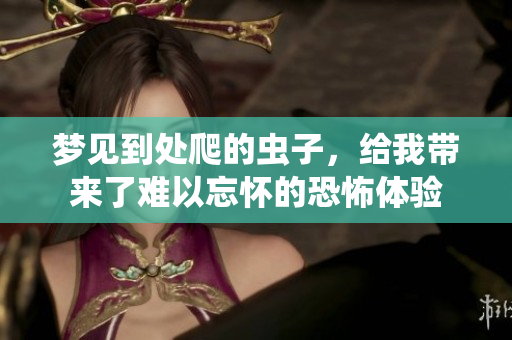 梦见到处爬的虫子，给我带来了难以忘怀的恐怖体验