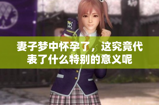 妻子梦中怀孕了，这究竟代表了什么特别的意义呢