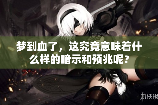 梦到血了，这究竟意味着什么样的暗示和预兆呢？
