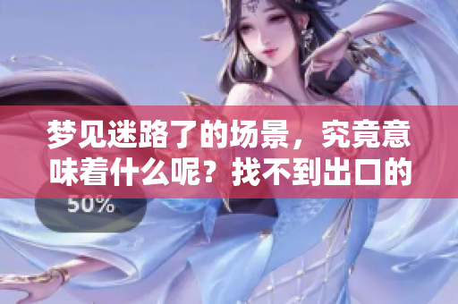 梦见迷路了的场景，究竟意味着什么呢？找不到出口的背后暗含哪些深意？
